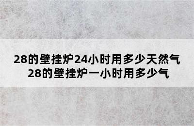 28的壁挂炉24小时用多少天然气 28的壁挂炉一小时用多少气